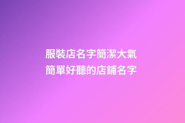 服裝店名字簡潔大氣 簡單好聽的店鋪名字-第1張-店鋪起名-玄機派